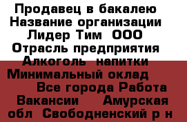 Продавец в бакалею › Название организации ­ Лидер Тим, ООО › Отрасль предприятия ­ Алкоголь, напитки › Минимальный оклад ­ 28 350 - Все города Работа » Вакансии   . Амурская обл.,Свободненский р-н